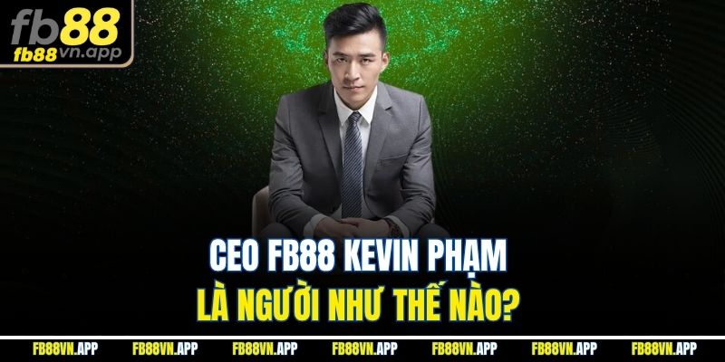 Ceo FB88 Kevin Phạm 1 Ceo FB88 Kevin Phạm là người như thế nào?