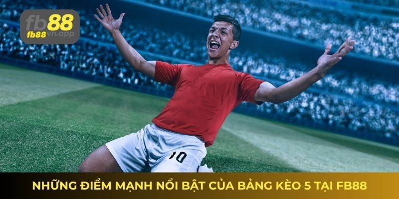 Tỷ lệ kèo nhà cái 5 bóng đá – Nhận định từ chuyên gia 4 Những điểm mạnh nổi bật của bảng kèo 5 tại FB88